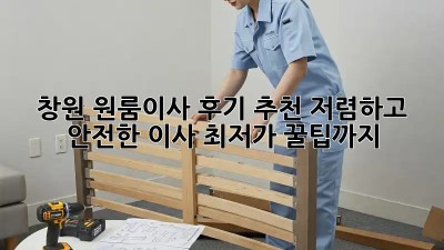 창원 원룸이사 후기 추천: 저렴하고 안전한 이사, 최저가 꿀팁까지! ✨