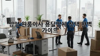 양양 원룸이사, 용달업체 선택 완벽 가이드!