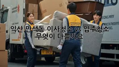 익산 만석동 이사청소 vs 입주청소: 무엇이 다를까요?